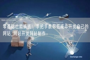 零基础也能搞钱！手把手教你低成本开发自己的网站_网站开发网站制作